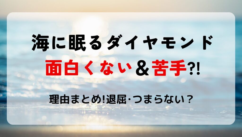 【海に眠るダイヤモンド】面白くない?!苦手な理由7つ!退屈や脚本つまらない?