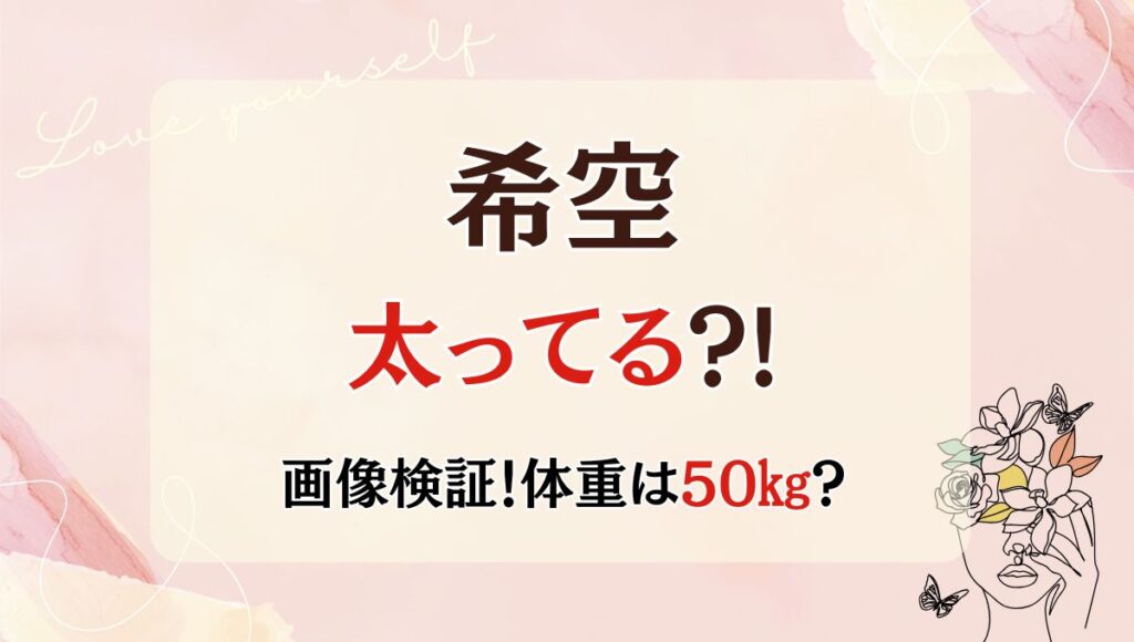 2025最新!希空は太ってる?!足太くてスタイル悪い?お腹画像も!体重は50㎏台？