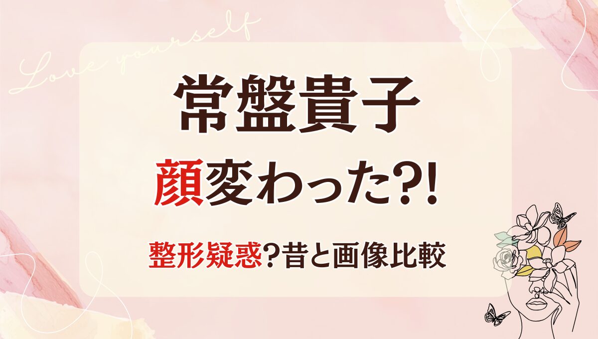 2025最新!常盤貴子の顔が変わった?!整形や太った?昔と画像を比較検証