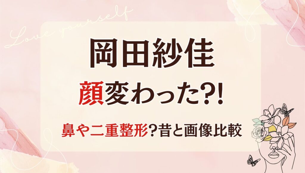 2025年最新!岡田紗佳の顔変わった?!鼻や二重整形?!理由4つを昔と画像比較!