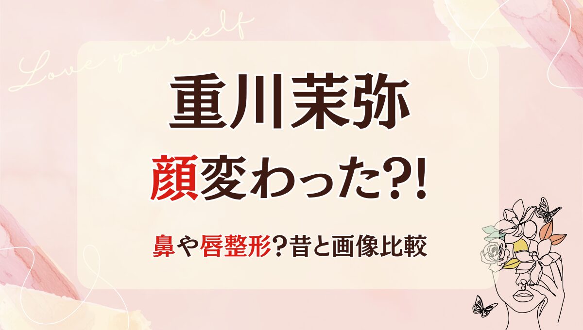 2025最新!重川茉弥の顔変わった?!鼻・唇整形?理由5つ!昔の画像と比較