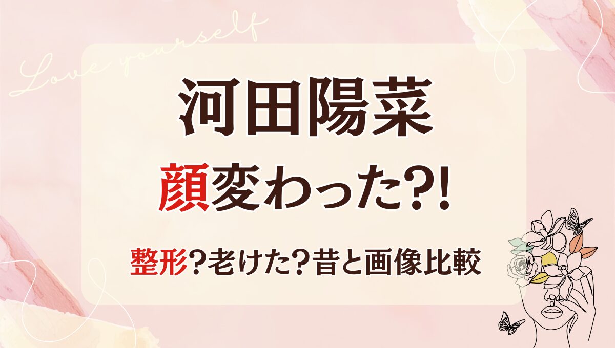 2025最新!河田陽菜の顔変わった?!鼻整形?理由4つを昔と画像比較