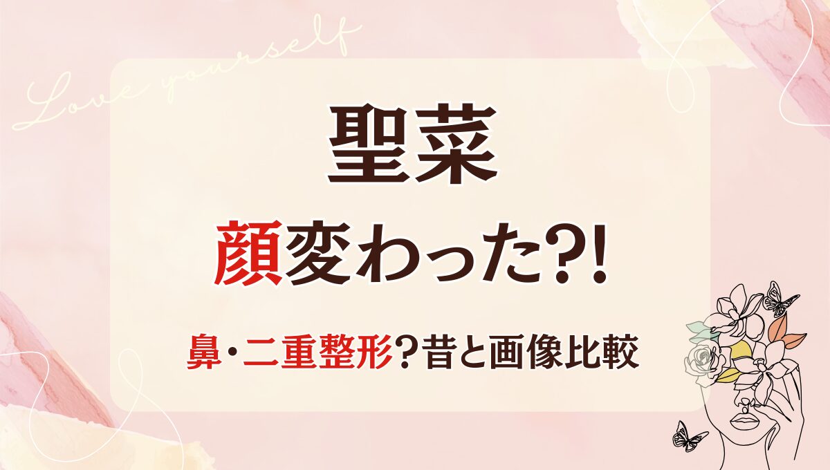 2025最新!聖菜の顔変わった?!鼻や二重整形?理由5つ!昔と画像比較