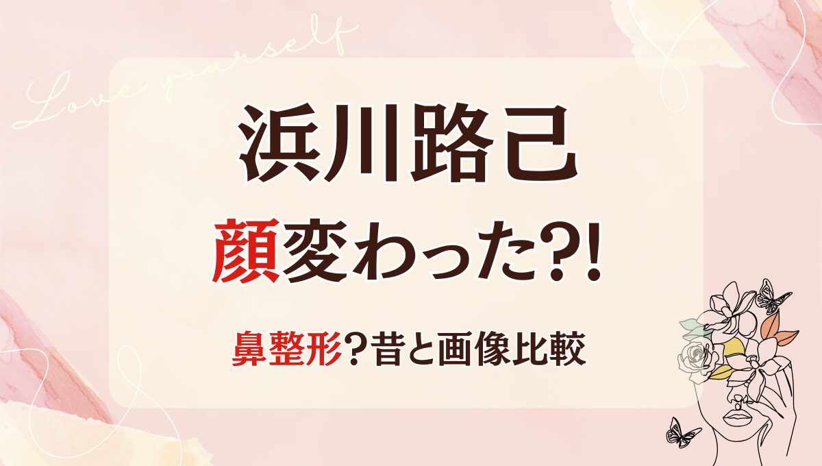 2025最新!浜川路己の顔変わった?!鼻整形?理由4つ!昔の画像と比較