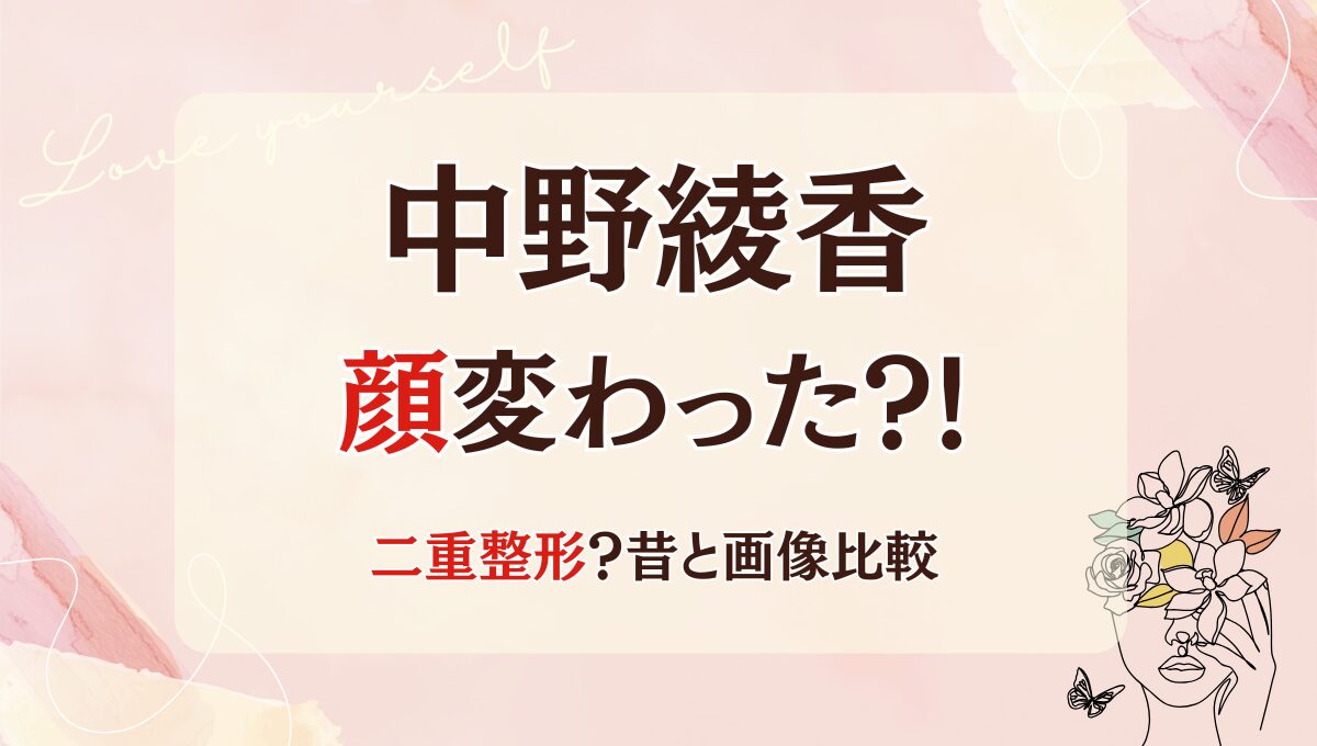 2025最新!中野綾香の顔変わった?!額や二重整形?理由6つ!昔と画像比較