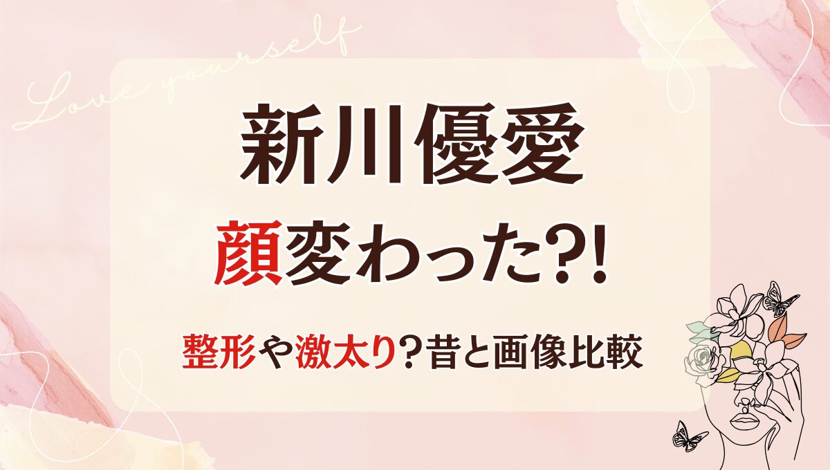 2025最新!新川優愛の顔変わった?!整形?太って別人?!理由5つ!昔と画像比較