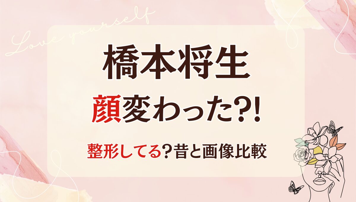 2025最新!橋本将生の顔変わった?!整形や老けた?理由5つ!昔と画像比較