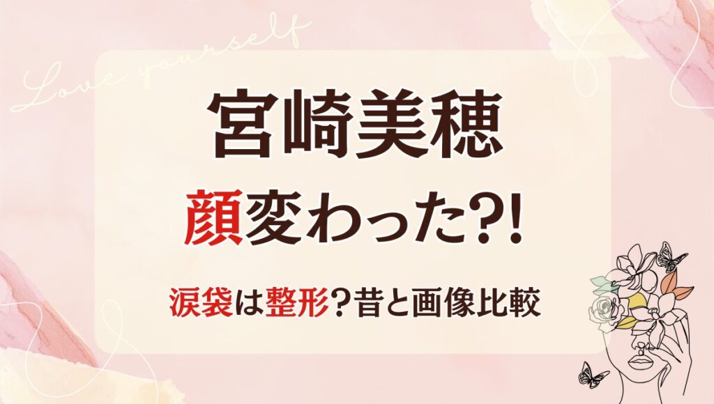 2025最新!宮崎美穂の顔変わった?!涙袋･輪郭整形?理由5つ!昔の画像と比較