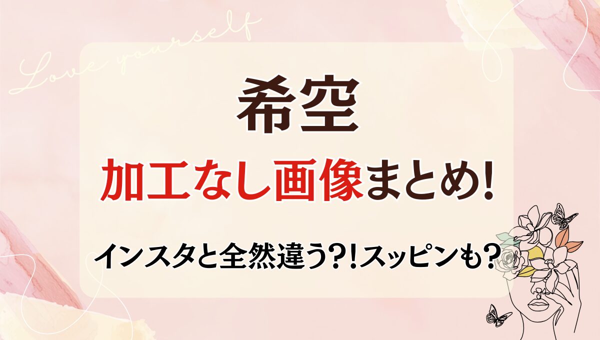 希空の加工なし画像まとめ!インスタと全然違う?!スッピン画像も