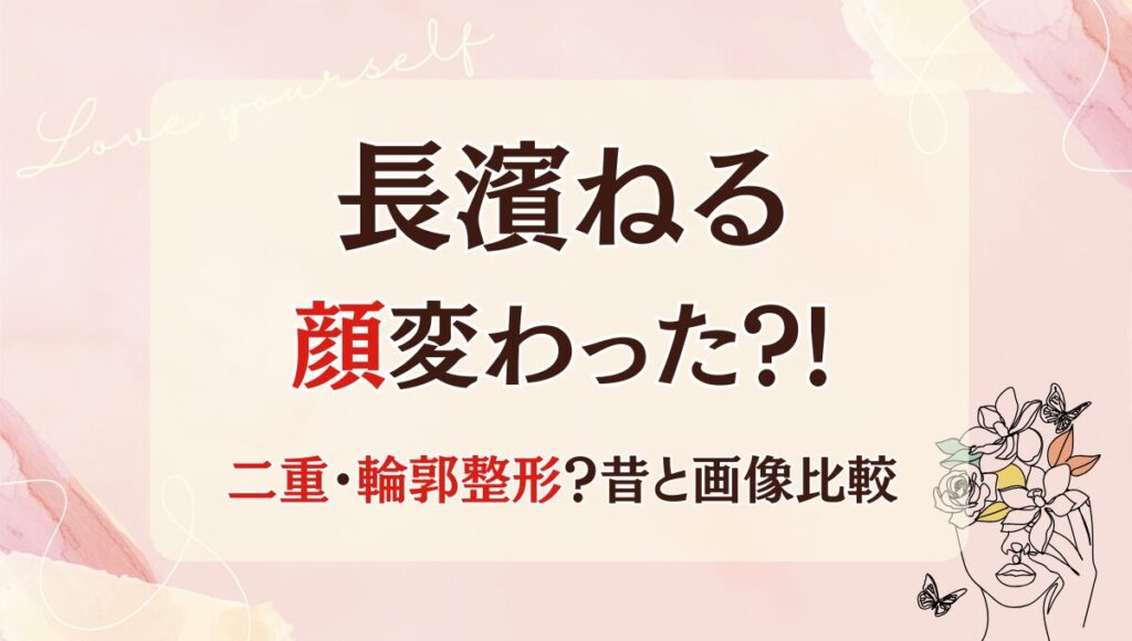 2025最新!長濱ねるの顔変わった?!二重･輪郭整形?理由4つ!昔の画像と比較