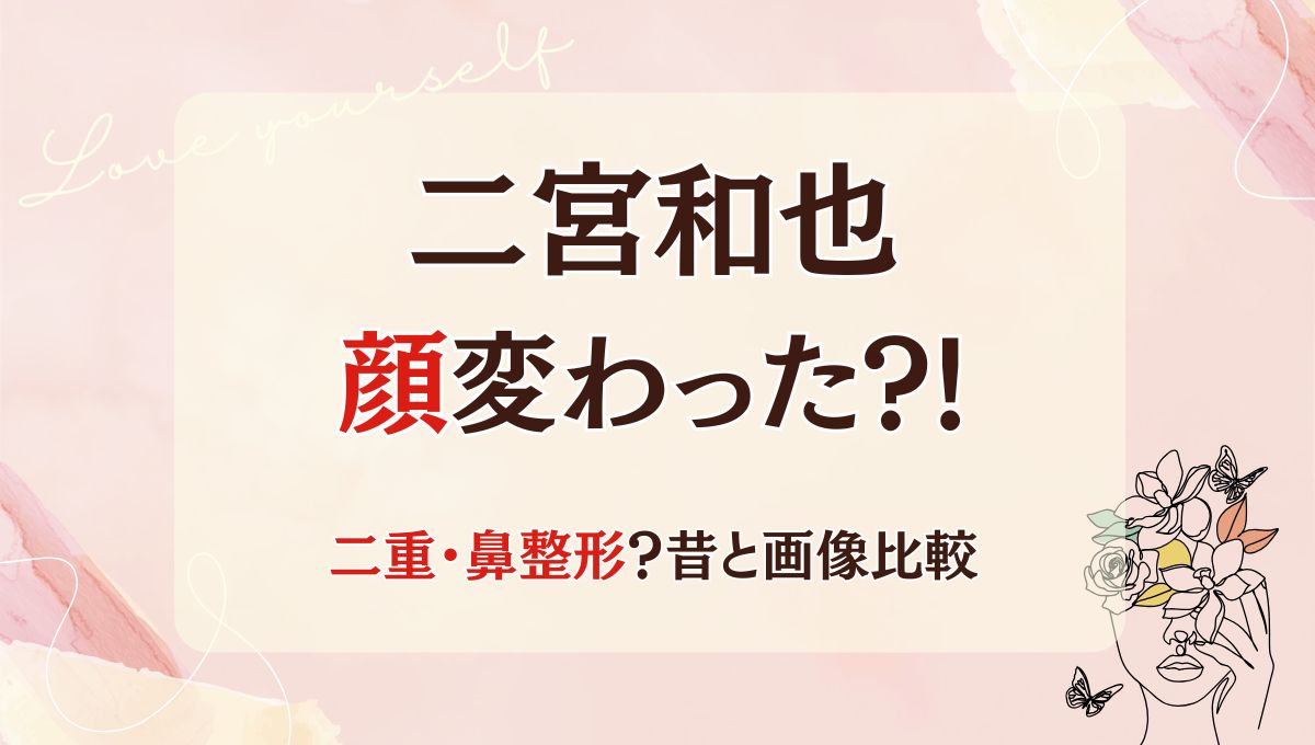 2025最新!二宮和也は鼻･二重整形で顔変わった?!理由5つ!昔と画像比較