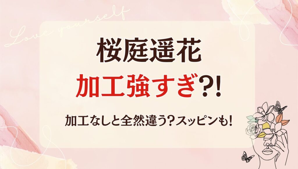 【画像比較】桜庭遥花の加工強すぎ⁈加工なしと全然違う?!スッピンも！