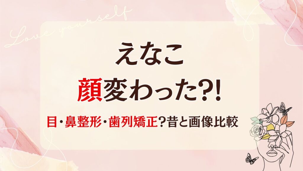 2025最新!えなこは鼻整形・目頭切開で顔変わった?!理由6つ!昔と画像比較