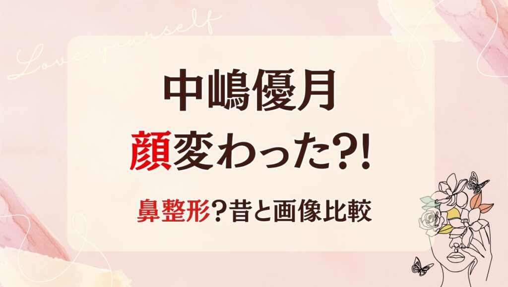2025最新!中嶋優月は鼻整形で顔変わった?!理由4つ!昔と画像比較