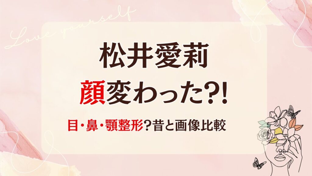 2025最新!松井愛莉の整形で顔変わった!?目･鼻･顎？昔と画像比較