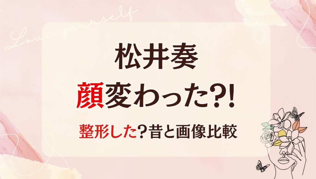 2025最新!松井奏は整形で顔変わった?!激痩せ?理由4つを昔と画像比較