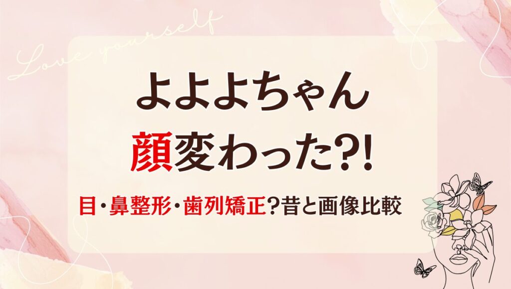 2025最新!よよよちゃんは鼻･目整形で顔変わった?!理由6つ!昔と画像比較