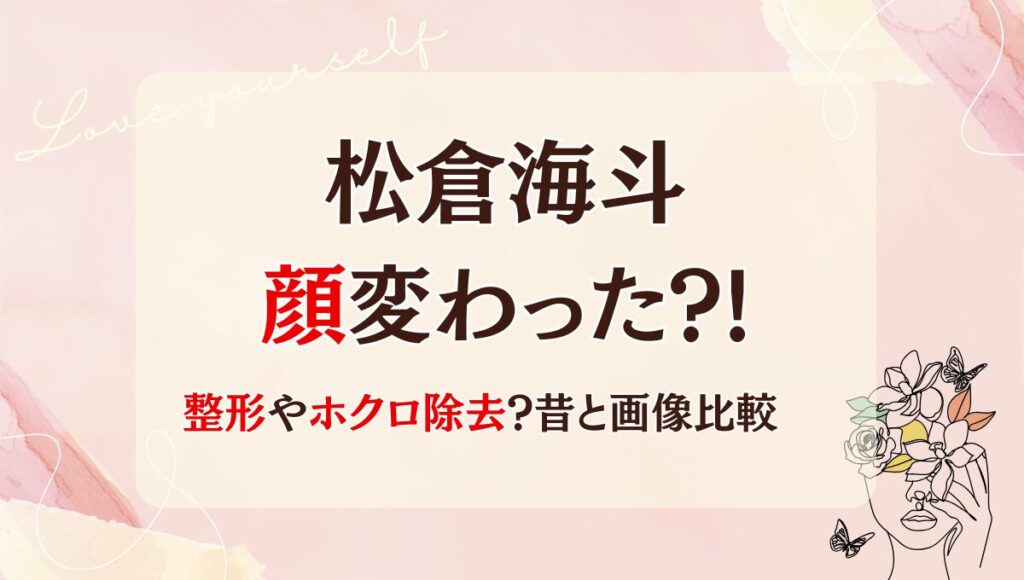2025最新!松倉海斗は整形で顔変わった?!ほくろ除去?理由4つ!昔と画像比較