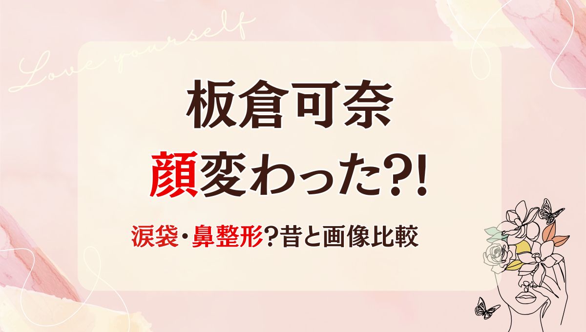 2025最新!板倉可奈は鼻･涙袋整形で顔変わった?!理由7つ!昔と画像比較