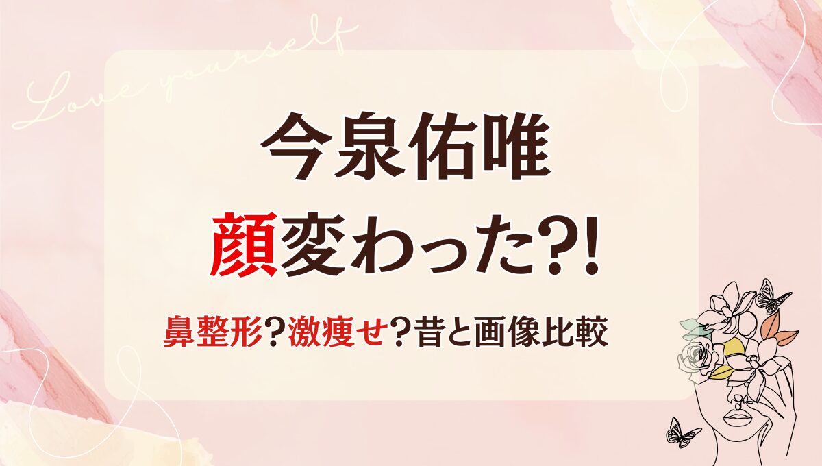 2025最新!今泉佑唯は鼻整形で顔変わった?!激痩せで別人?昔と画像比較