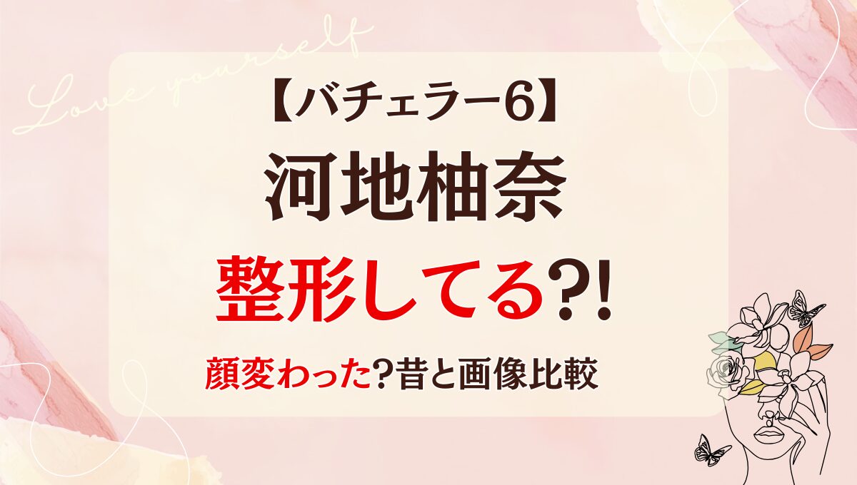 バチェラー6河地柚奈は整形してる!?目整形・歯矯正で顔変わった？昔の画像と比較