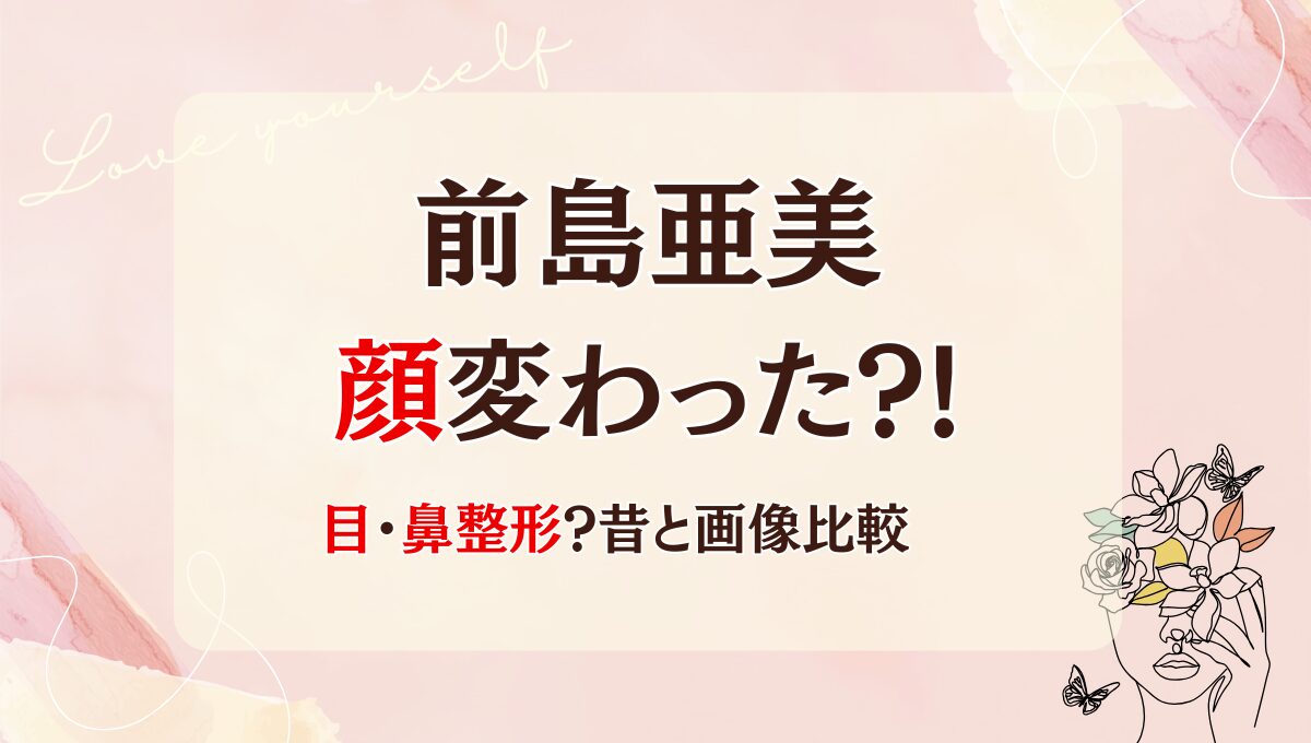 2025最新!前島亜美は整形で顔変わった?!鼻や二重?理由6つ!昔と画像比較