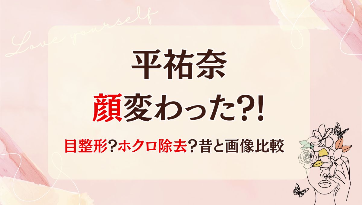 2025最新!平祐奈は目整形で顔変わった?!ホクロ除去も?理由7つ!昔と画像比較
