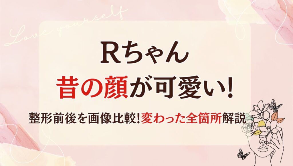 Rちゃんの昔の顔が可愛い!整形前と後を画像比較!変わった全箇所解説
