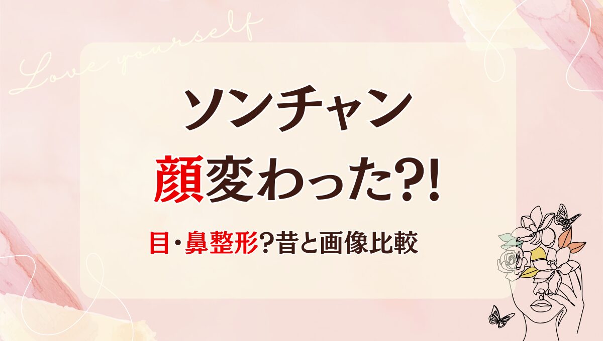 2025年最新!ソンチャンは顔変わった!?目や鼻整形疑惑?理由3つ!昔と画像比較