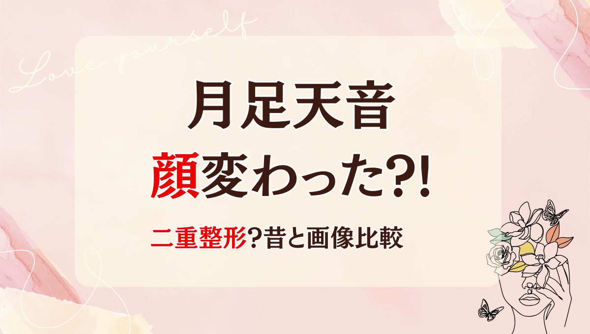 2025年最新!月足天音は二重整形で顔変わった!?理由5つ!昔と画像比較
