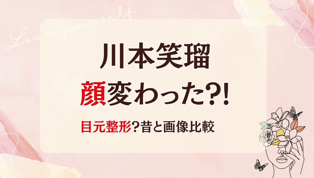 2025最新!川本笑瑠は整形で顔変わった?!目元?理由3つ!昔と画像比較