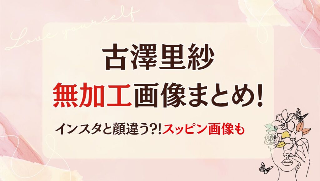 古澤里紗の無加工画像まとめ!インスタと全然顔違う?!スッピン画像も