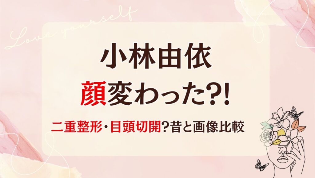 2025最新!小林由依は二重整形で顔変わった?!目頭切開も?理由6つ!昔と画像比較