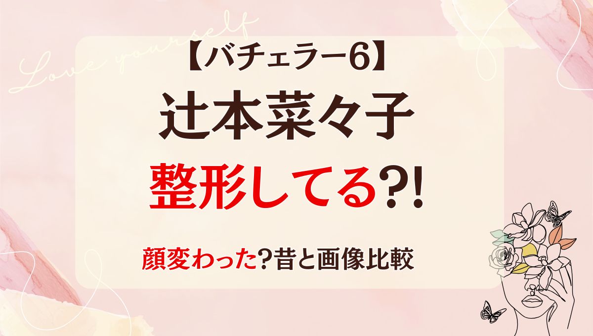 バチェラー6辻本菜々子は整形してる?!目整形で顔変わった?昔の画像と比較!