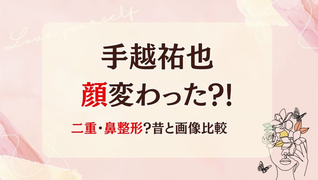 2025最新!手越祐也は鼻･二重整形で顔変わった?!理由7つ!昔と画像比較