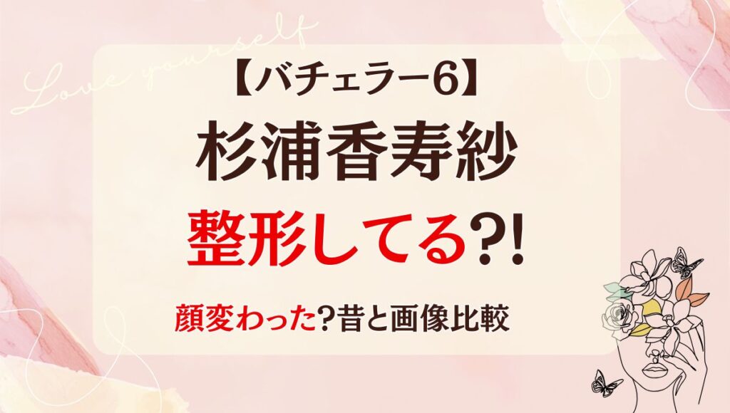 バチェラー6は杉浦香寿紗整形してる?!鼻・目整形で顔変わった?昔の画像と比較!