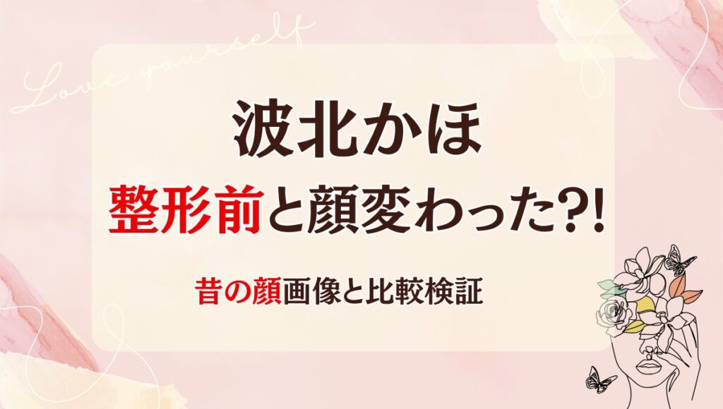 2025年最新!波北かほは整形前と顔変わった?!目・鼻？昔と画像比較！
