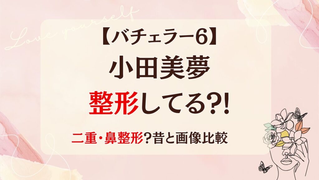 バチェラー6小田美夢は整形してる?!目･鼻･口で顔変わった?昔と画像比較！