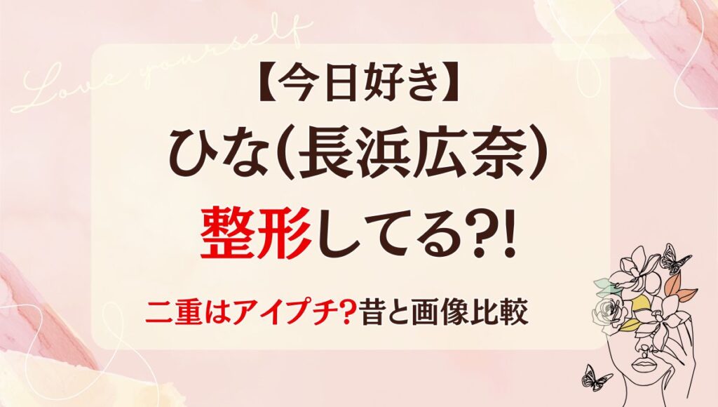 【今日好き】ひな(長浜広奈)は整形してる?!二重はアイプチ?昔と画像比較