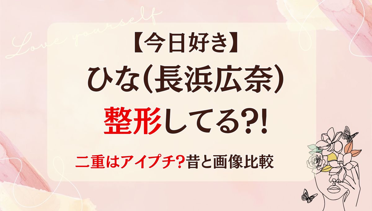 【今日好き】ひな(長浜広奈)は整形してる?!二重はアイプチ?昔と画像比較
