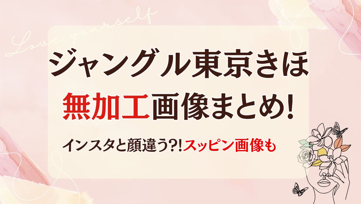 ジャングル東京きほの加工なし(前)画像10枚まとめ!昔やインスタと全然違う?