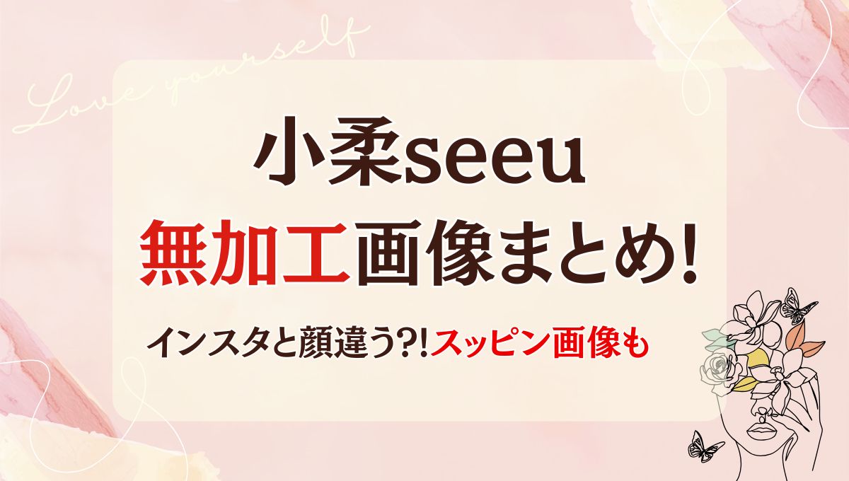 小柔seeuの加工なし(前)画像7枚まとめ!昔と全然違う?整形してる?