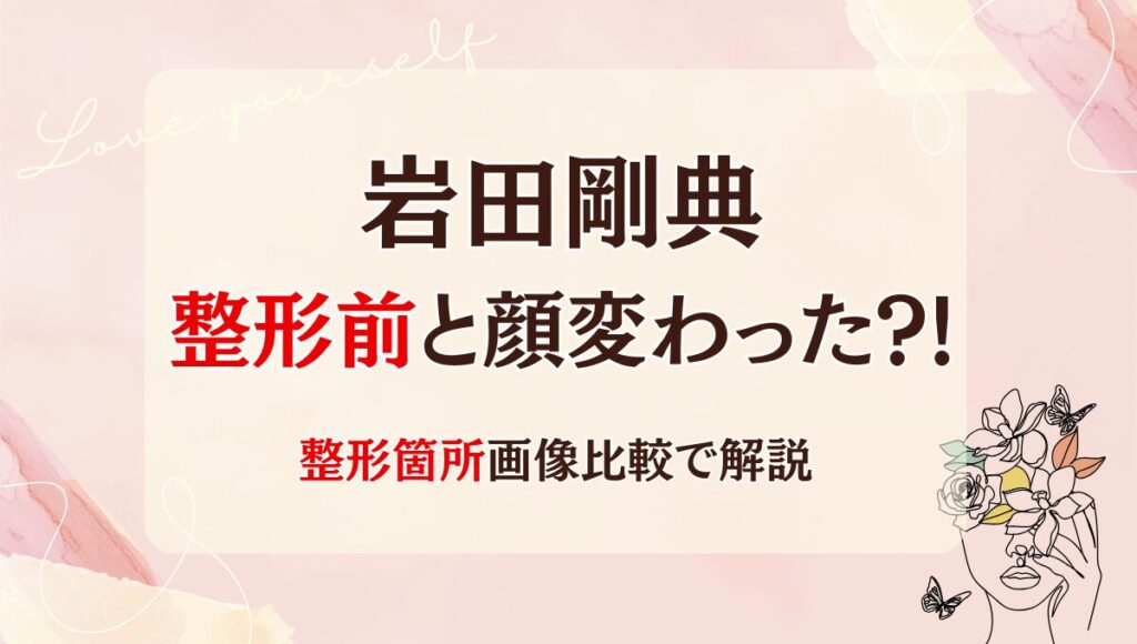 2025最新!岩田剛典は整形前と顔変わった?!痩せた?箇所3つを画像比較
