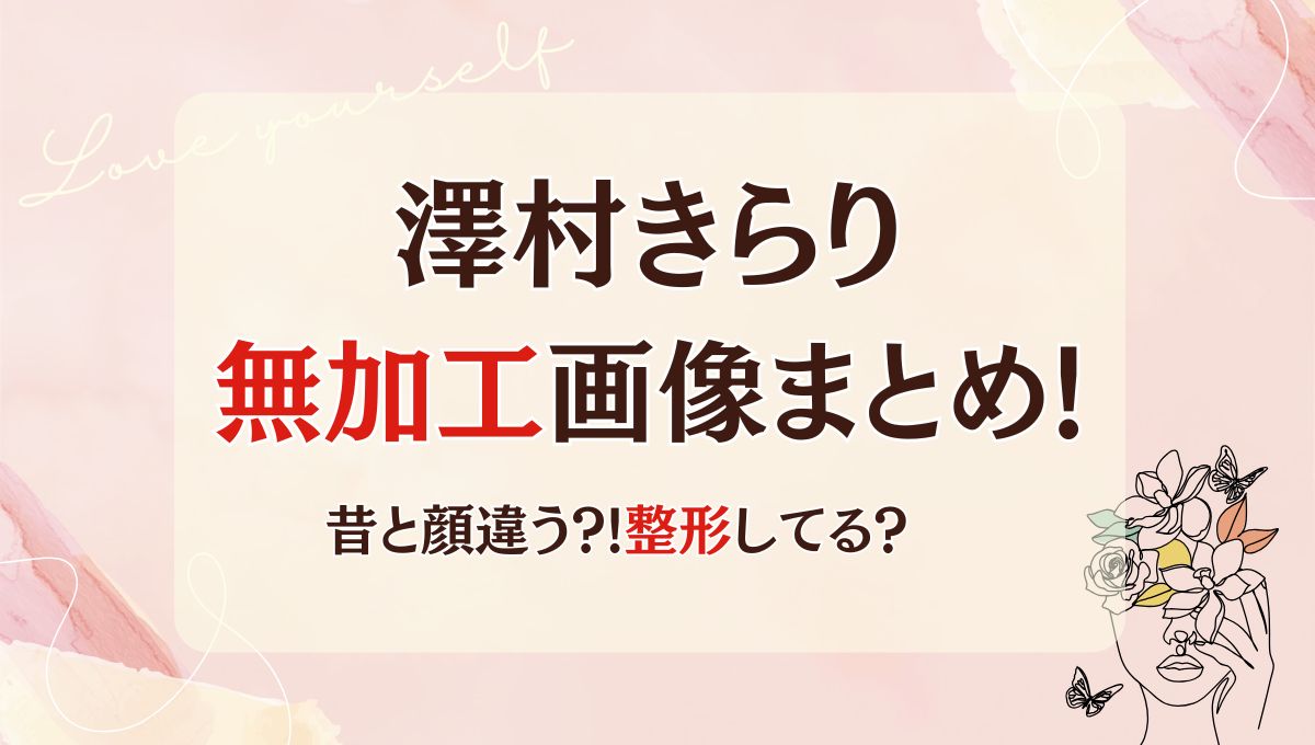 澤村きらりの加工なし(前)画像11枚まとめ!昔と全然違う?整形してる?