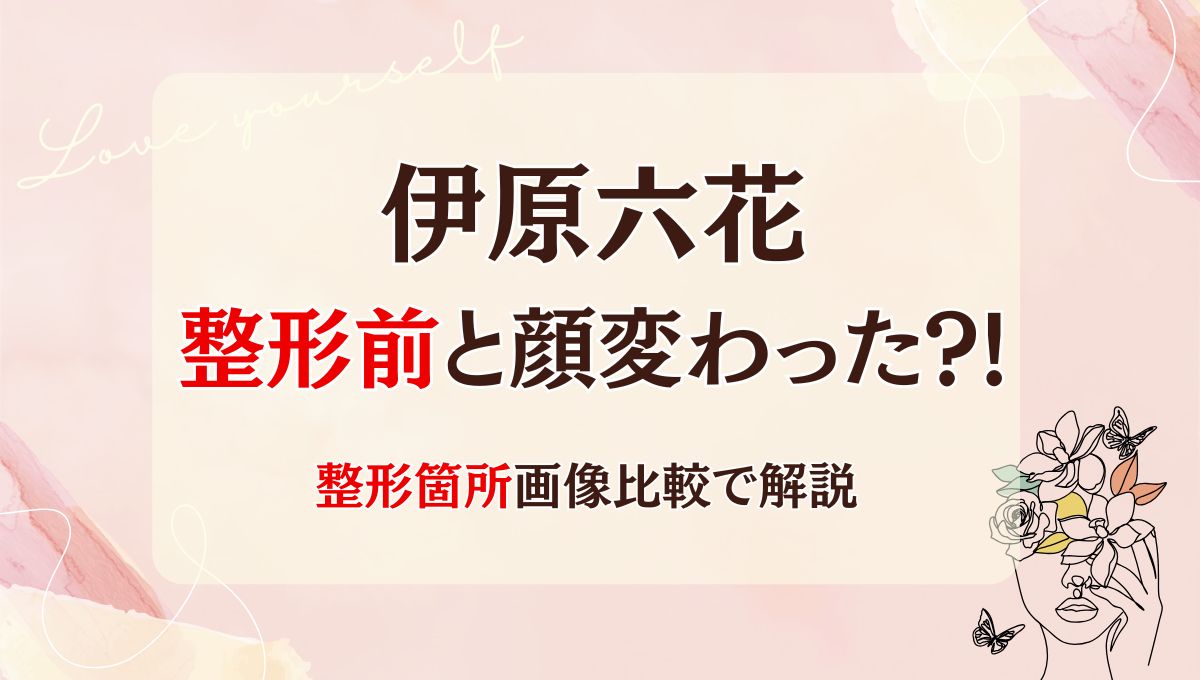2025最新!伊原六花は整形前と顔変わった?!鼻や目?箇所5つを画像比較