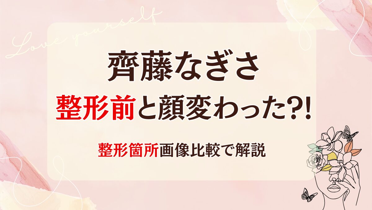 2025最新!齊藤なぎさは整形前と顔変わった?!箇所6つを昔と画像比較