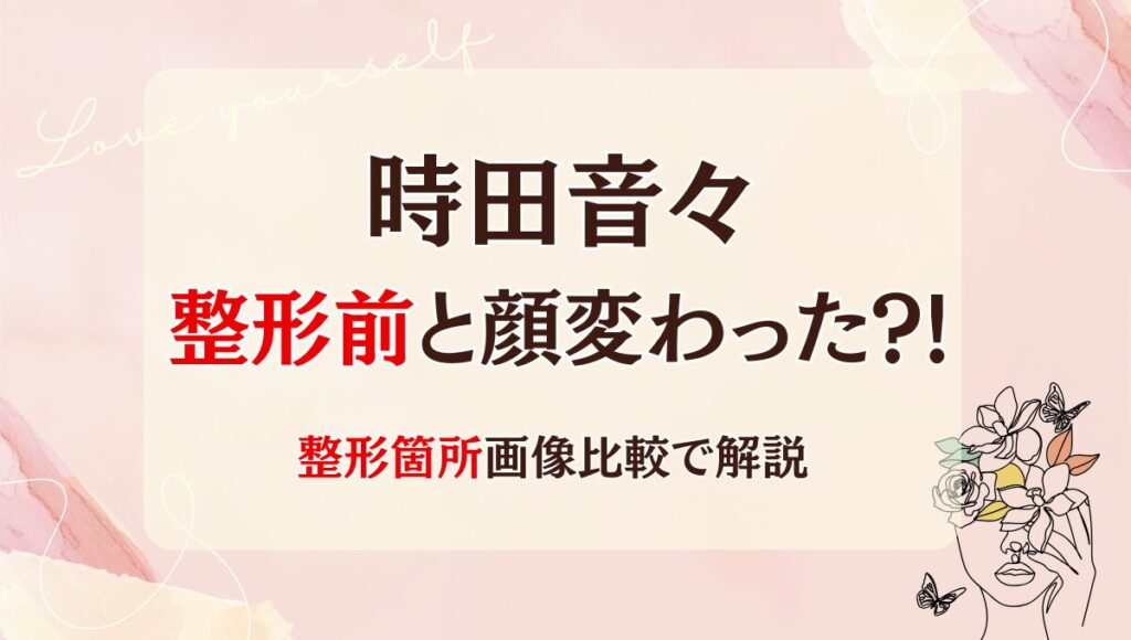 2025年最新!時田音々は整形前と顔変わった?!目・鼻？昔と画像比較！