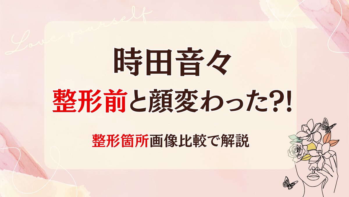 2025年最新!時田音々は整形前と顔変わった?!目・鼻？昔と画像比較！