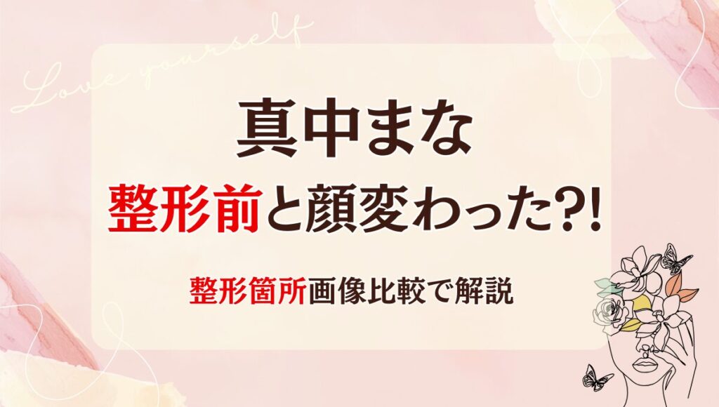 2025最新!真中まなは整形前と顔変わった?!箇所3つを画像比較