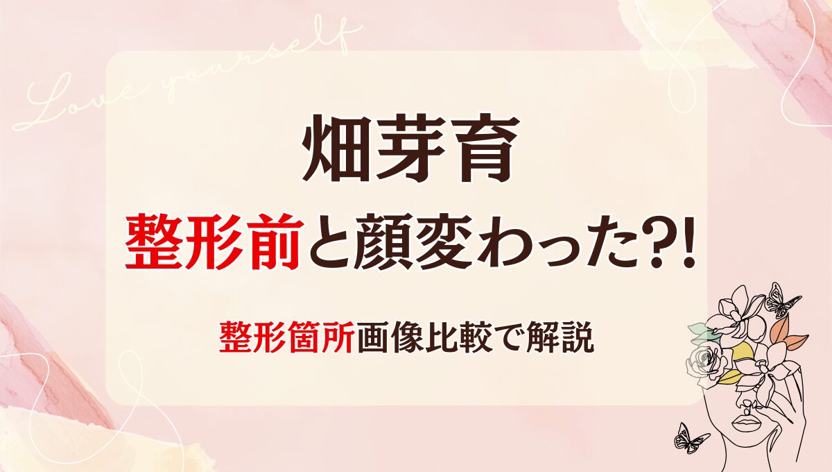 2025最新!畑芽育は整形前と顔変わった?!鼻や二重?理由6つ!昔と画像比較